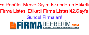 En+Popüler+Merve+Giyim+Iskenderun+Etiketli+Firma+Listesi+Etiketli+Firma+Listesi42.Sayfa Güncel+Firmaları!