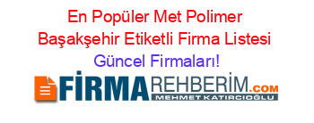 En+Popüler+Met+Polimer+Başakşehir+Etiketli+Firma+Listesi Güncel+Firmaları!