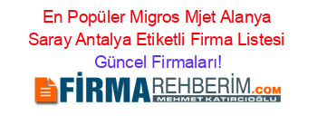 En+Popüler+Migros+Mjet+Alanya+Saray+Antalya+Etiketli+Firma+Listesi Güncel+Firmaları!