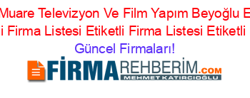 En+Popüler+Muare+Televizyon+Ve+Film+Yapım+Beyoğlu+Etiketli+Firma+Listesi+Etiketli+Firma+Listesi+Etiketli+Firma+Listesi+Etiketli+Firma+Listesi Güncel+Firmaları!