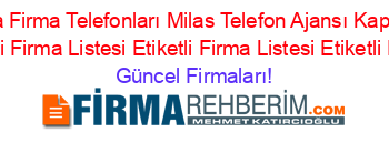 En+Popüler+Muğla+Firma+Telefonları+Milas+Telefon+Ajansı+Kapikiri+Milas+Telefon+Ajansı+Etiketli+Firma+Listesi+Etiketli+Firma+Listesi+Etiketli+Firma+Listesi Güncel+Firmaları!