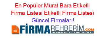 En+Popüler+Murat+Bara+Etiketli+Firma+Listesi+Etiketli+Firma+Listesi Güncel+Firmaları!