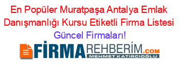 En+Popüler+Muratpaşa+Antalya+Emlak+Danışmanlığı+Kursu+Etiketli+Firma+Listesi Güncel+Firmaları!
