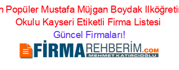 En+Popüler+Mustafa+Müjgan+Boydak+Ilköğretim+Okulu+Kayseri+Etiketli+Firma+Listesi Güncel+Firmaları!