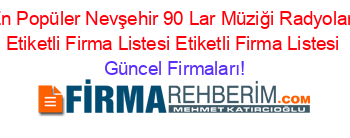 En+Popüler+Nevşehir+90+Lar+Müziği+Radyoları+Etiketli+Firma+Listesi+Etiketli+Firma+Listesi Güncel+Firmaları!