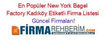 En+Popüler+New+York+Bagel+Factory+Kadıköy+Etiketli+Firma+Listesi Güncel+Firmaları!