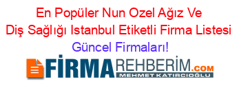 En+Popüler+Nun+Ozel+Ağız+Ve+Diş+Sağlığı+Istanbul+Etiketli+Firma+Listesi Güncel+Firmaları!