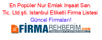 En+Popüler+Nur+Emlak+Inşaat+San.+Tic.+Ltd.şti.+Istanbul+Etiketli+Firma+Listesi Güncel+Firmaları!