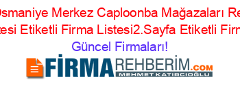 En+Popüler+Osmaniye+Merkez+Caploonba+Mağazaları+Rehberi+Etiketli+Firma+Listesi+Etiketli+Firma+Listesi2.Sayfa+Etiketli+Firma+Listesi Güncel+Firmaları!