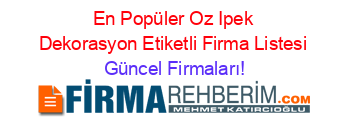 En+Popüler+Oz+Ipek+Dekorasyon+Etiketli+Firma+Listesi Güncel+Firmaları!