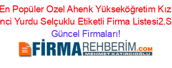 En+Popüler+Ozel+Ahenk+Yükseköğretim+Kız+Oğrenci+Yurdu+Selçuklu+Etiketli+Firma+Listesi2.Sayfa Güncel+Firmaları!