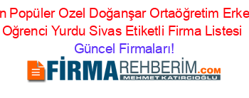 En+Popüler+Ozel+Doğanşar+Ortaöğretim+Erkek+Oğrenci+Yurdu+Sivas+Etiketli+Firma+Listesi Güncel+Firmaları!