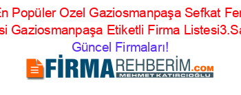 En+Popüler+Ozel+Gaziosmanpaşa+Sefkat+Fen+Lisesi+Gaziosmanpaşa+Etiketli+Firma+Listesi3.Sayfa Güncel+Firmaları!