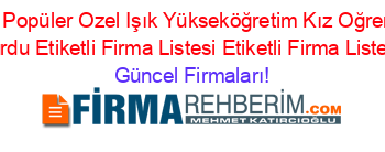 En+Popüler+Ozel+Işık+Yükseköğretim+Kız+Oğrenci+Yurdu+Etiketli+Firma+Listesi+Etiketli+Firma+Listesi Güncel+Firmaları!