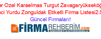 En+Popüler+Ozel+Karaelmas+Turgut+Zavagaryükseköğretim+Kız+Oğrenci+Yurdu+Zonguldak+Etiketli+Firma+Listesi2.Sayfa Güncel+Firmaları!