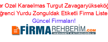 En+Popüler+Ozel+Karaelmas+Turgut+Zavagaryükseköğretim+Kız+Oğrenci+Yurdu+Zonguldak+Etiketli+Firma+Listesi Güncel+Firmaları!