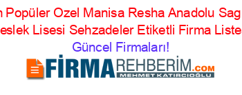 En+Popüler+Ozel+Manisa+Resha+Anadolu+Saglik+Meslek+Lisesi+Sehzadeler+Etiketli+Firma+Listesi Güncel+Firmaları!