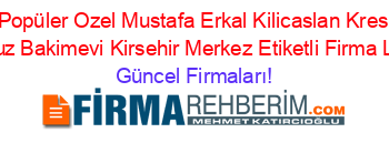 En+Popüler+Ozel+Mustafa+Erkal+Kilicaslan+Kres+Ve+Gunduz+Bakimevi+Kirsehir+Merkez+Etiketli+Firma+Listesi Güncel+Firmaları!