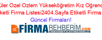 En+Popüler+Ozel+Ozlem+Yükseköğretim+Kız+Oğrenci+Yurdu+Van+Etiketli+Firma+Listesi2404.Sayfa+Etiketli+Firma+Listesi Güncel+Firmaları!