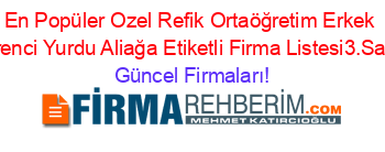 En+Popüler+Ozel+Refik+Ortaöğretim+Erkek+Oğrenci+Yurdu+Aliağa+Etiketli+Firma+Listesi3.Sayfa Güncel+Firmaları!