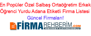 En+Popüler+Özel+Salbaş+Ortaöğretim+Erkek+Öğrenci+Yurdu+Adana+Etiketli+Firma+Listesi Güncel+Firmaları!