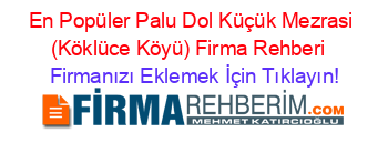 En+Popüler+Palu+Dol+Küçük+Mezrasi+(Köklüce+Köyü)+Firma+Rehberi+ Firmanızı+Eklemek+İçin+Tıklayın!