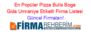 En+Popüler+Pizza+Bulls+Boga+Gida+Umraniye+Etiketli+Firma+Listesi Güncel+Firmaları!