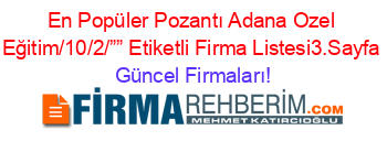 En+Popüler+Pozantı+Adana+Ozel+Eğitim/10/2/””+Etiketli+Firma+Listesi3.Sayfa Güncel+Firmaları!