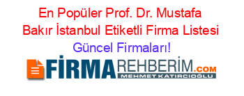 En+Popüler+Prof.+Dr.+Mustafa+Bakır+İstanbul+Etiketli+Firma+Listesi Güncel+Firmaları!