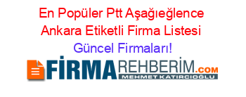 En+Popüler+Ptt+Aşağıeğlence+Ankara+Etiketli+Firma+Listesi Güncel+Firmaları!