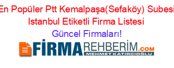 En+Popüler+Ptt+Kemalpaşa(Sefaköy)+Subesi+Istanbul+Etiketli+Firma+Listesi Güncel+Firmaları!