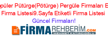 En+Popüler+Pütürge(Pötürge)+Pergüle+Firmaları+Etiketli+Firma+Listesi9.Sayfa+Etiketli+Firma+Listesi Güncel+Firmaları!