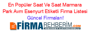En+Popüler+Saat+Ve+Saat+Marmara+Park+Avm+Esenyurt+Etiketli+Firma+Listesi Güncel+Firmaları!