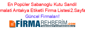 En+Popüler+Sabanoglu+Kutu+Sandil+Imalati+Antakya+Etiketli+Firma+Listesi2.Sayfa Güncel+Firmaları!