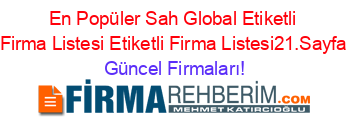 En+Popüler+Sah+Global+Etiketli+Firma+Listesi+Etiketli+Firma+Listesi21.Sayfa Güncel+Firmaları!