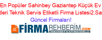 En+Popüler+Sahinbey+Gaziantep+Küçük+Ev+Aletleri+Teknik+Servis+Etiketli+Firma+Listesi2.Sayfa Güncel+Firmaları!