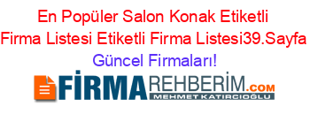 En+Popüler+Salon+Konak+Etiketli+Firma+Listesi+Etiketli+Firma+Listesi39.Sayfa Güncel+Firmaları!