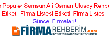 En+Popüler+Samsun+Ali+Osman+Ulusoy+Rehberi+Etiketli+Firma+Listesi+Etiketli+Firma+Listesi Güncel+Firmaları!