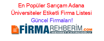 En+Popüler+Sarıçam+Adana+Üniversiteler+Etiketli+Firma+Listesi Güncel+Firmaları!