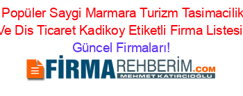 En+Popüler+Saygi+Marmara+Turizm+Tasimacilik+Ic+Ve+Dis+Ticaret+Kadikoy+Etiketli+Firma+Listesi Güncel+Firmaları!