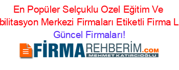 En+Popüler+Selçuklu+Ozel+Eğitim+Ve+Rehabilitasyon+Merkezi+Firmaları+Etiketli+Firma+Listesi Güncel+Firmaları!