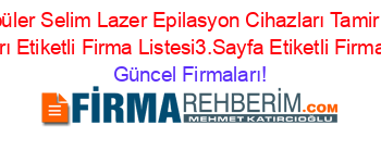 En+Popüler+Selim+Lazer+Epilasyon+Cihazları+Tamir+Bakım+Onarım+Firmaları+Etiketli+Firma+Listesi3.Sayfa+Etiketli+Firma+Listesi2.Sayfa Güncel+Firmaları!