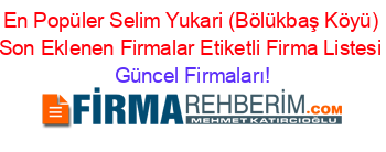 En+Popüler+Selim+Yukari+(Bölükbaş+Köyü)+Son+Eklenen+Firmalar+Etiketli+Firma+Listesi Güncel+Firmaları!