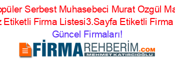 En+Popüler+Serbest+Muhasebeci+Murat+Ozgül+Malatya+Merkez+Etiketli+Firma+Listesi3.Sayfa+Etiketli+Firma+Listesi Güncel+Firmaları!