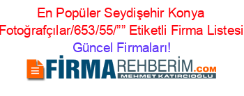 En+Popüler+Seydişehir+Konya+Fotoğrafçılar/653/55/””+Etiketli+Firma+Listesi Güncel+Firmaları!