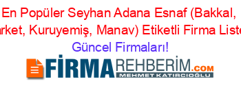 En+Popüler+Seyhan+Adana+Esnaf+(Bakkal,+Market,+Kuruyemiş,+Manav)+Etiketli+Firma+Listesi Güncel+Firmaları!