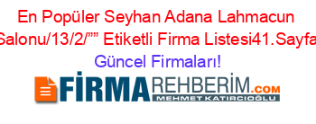 En+Popüler+Seyhan+Adana+Lahmacun+Salonu/13/2/””+Etiketli+Firma+Listesi41.Sayfa Güncel+Firmaları!