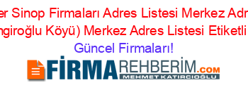 En+Popüler+Sinop+Firmaları+Adres+Listesi+Merkez+Adres+Listesi+Yukariköy+(Tingiroğlu+Köyü)+Merkez+Adres+Listesi+Etiketli+Firma+Listesi Güncel+Firmaları!