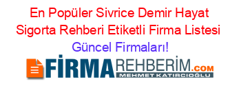 En+Popüler+Sivrice+Demir+Hayat+Sigorta+Rehberi+Etiketli+Firma+Listesi Güncel+Firmaları!