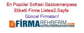 En+Popüler+Sofrasi+Gaziosmanpasa+Etiketli+Firma+Listesi2.Sayfa Güncel+Firmaları!
